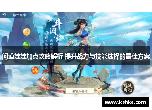问道娃娃加点攻略解析 提升战力与技能选择的最佳方案 问道娃娃加点攻略解析 提升战力与技能选择的最佳方案