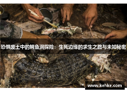 恐惧废土中的鳄鱼洞探险：生死边缘的求生之路与未知秘密