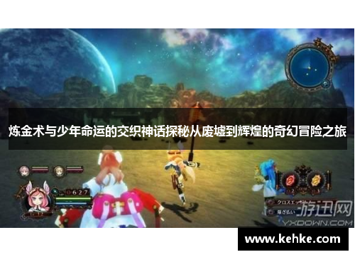 炼金术与少年命运的交织神话探秘从废墟到辉煌的奇幻冒险之旅